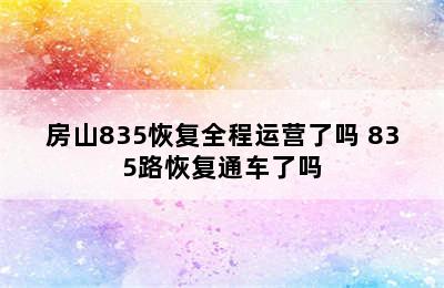 房山835恢复全程运营了吗 835路恢复通车了吗